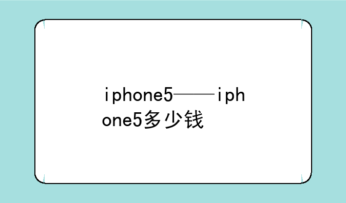 iphone5——iphone5多少钱
