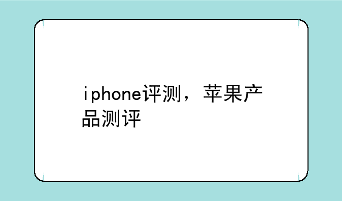 iphone评测，苹果产品测评
