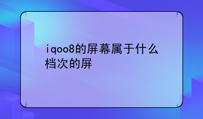 iqoo8的屏幕属于什么档次的屏
