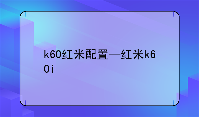 k60红米配置—红米k60i