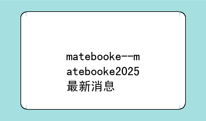 matebooke--matebooke2025最新消息