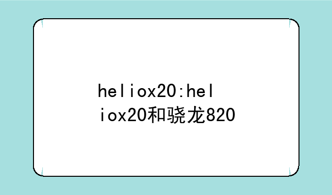 heliox20:heliox20和骁龙820