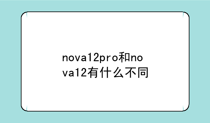 nova12pro和nova12有什么不同