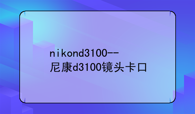 nikond3100--尼康d3100镜头卡口