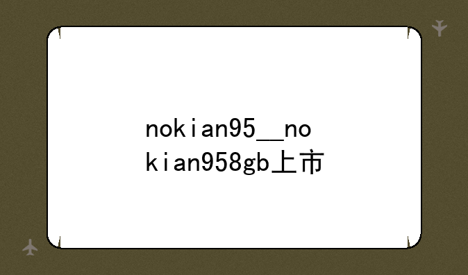 nokian95__nokian958gb上市
