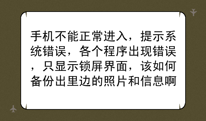 手机不能正常进入，提示系统错误，各个程序出现错误，只显示锁屏界面，该如何备份出里边的照片和信息啊